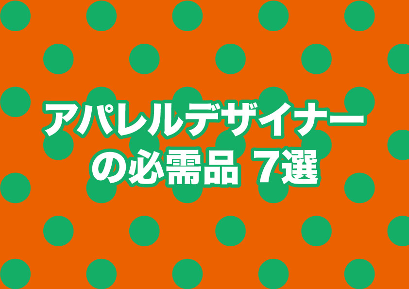 アパレルデザイナーの必需品 7選 アパレル 一人十色時代